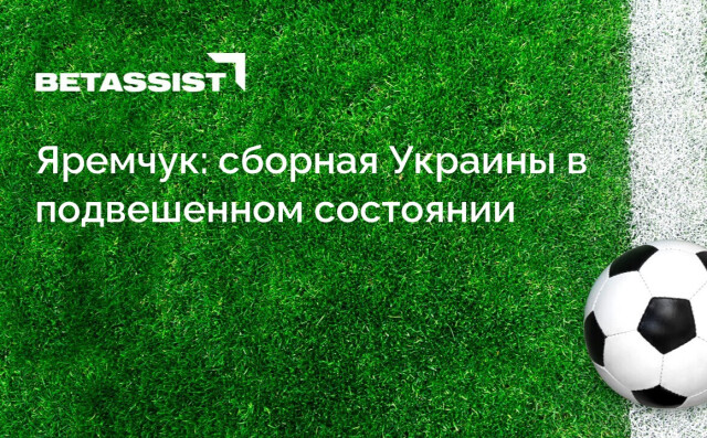 Яремчук: сборная Украины в подвешенном состоянии